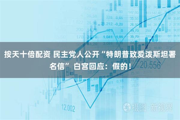 按天十倍配资 民主党人公开“特朗普致爱泼斯坦署名信” 白宫回应：假的！