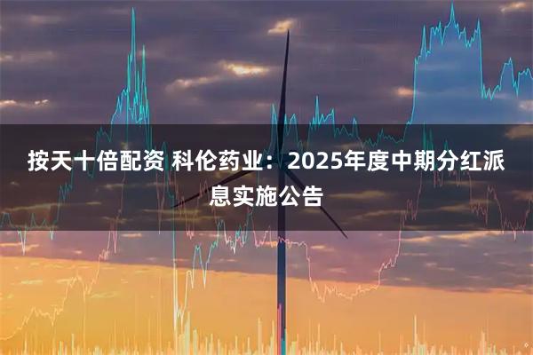 按天十倍配资 科伦药业：2025年度中期分红派息实施公告