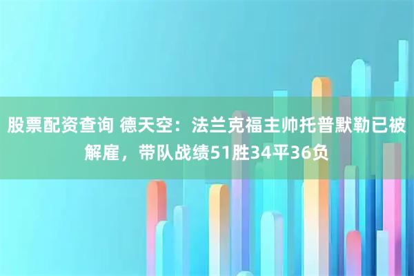 股票配资查询 德天空：法兰克福主帅托普默勒已被解雇，带队战绩51胜34平36负