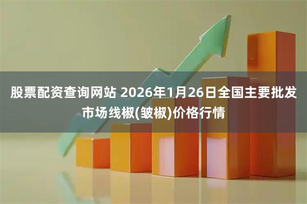 股票配资查询网站 2026年1月26日全国主要批发市场线椒(皱椒)价格行情