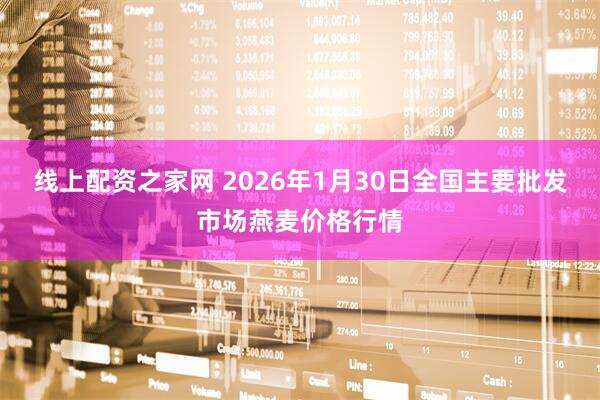线上配资之家网 2026年1月30日全国主要批发市场燕麦价格行情
