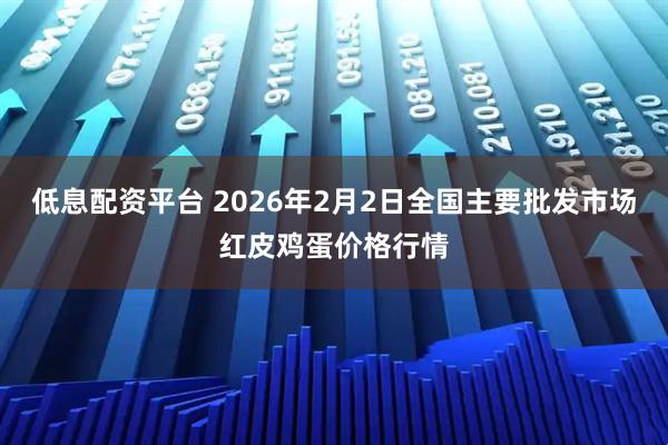 低息配资平台 2026年2月2日全国主要批发市场红皮鸡蛋价格行情