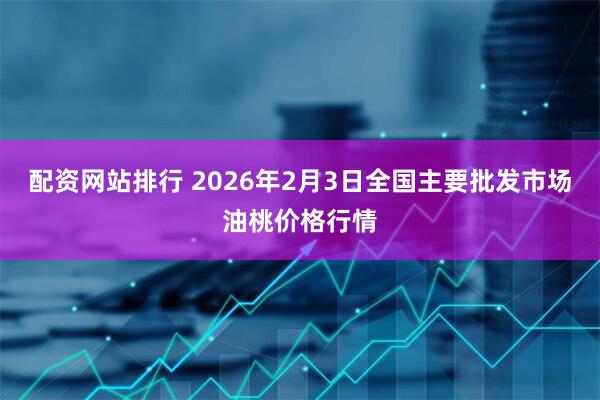 配资网站排行 2026年2月3日全国主要批发市场油桃价格行情
