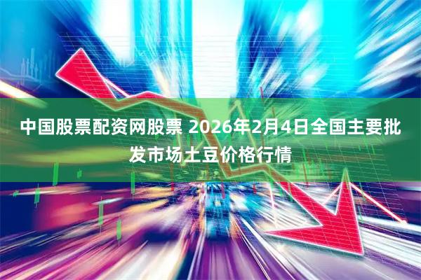 中国股票配资网股票 2026年2月4日全国主要批发市场土豆价格行情