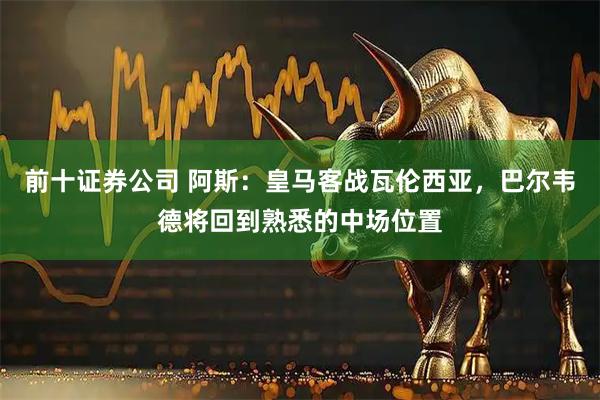 前十证券公司 阿斯：皇马客战瓦伦西亚，巴尔韦德将回到熟悉的中场位置