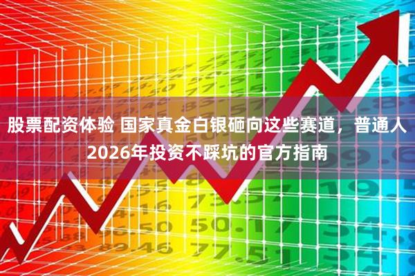 股票配资体验 国家真金白银砸向这些赛道，普通人2026年投资不踩坑的官方指南