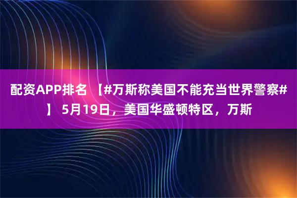 配资APP排名 【#万斯称美国不能充当世界警察#】 5月19日，美国华盛顿特区，万斯