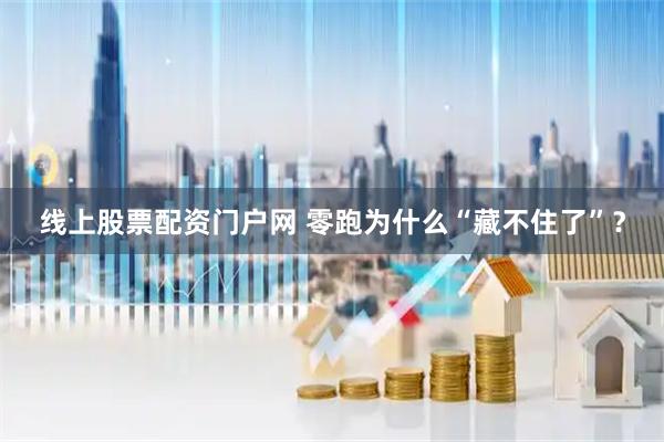 线上股票配资门户网 零跑为什么“藏不住了”？