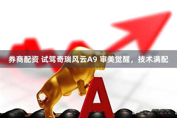 券商配资 试驾奇瑞风云A9 审美觉醒，技术满配